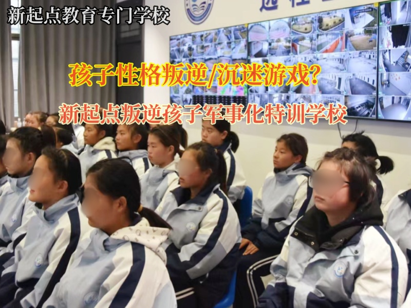 新起点叛逆孩子军事化特训学校矫正孩子过度沉迷游戏