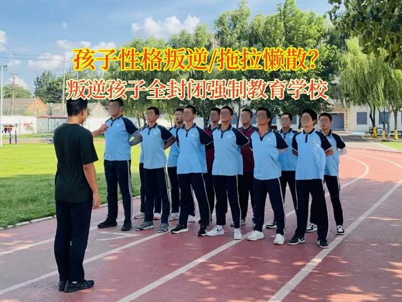 叛逆孩子全封闭强制教育学校帮孩子改正懒惰行为