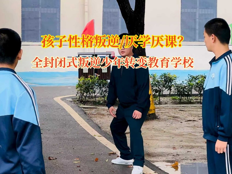 全封闭式叛逆少年转变教育学校谈孩子不上学问题