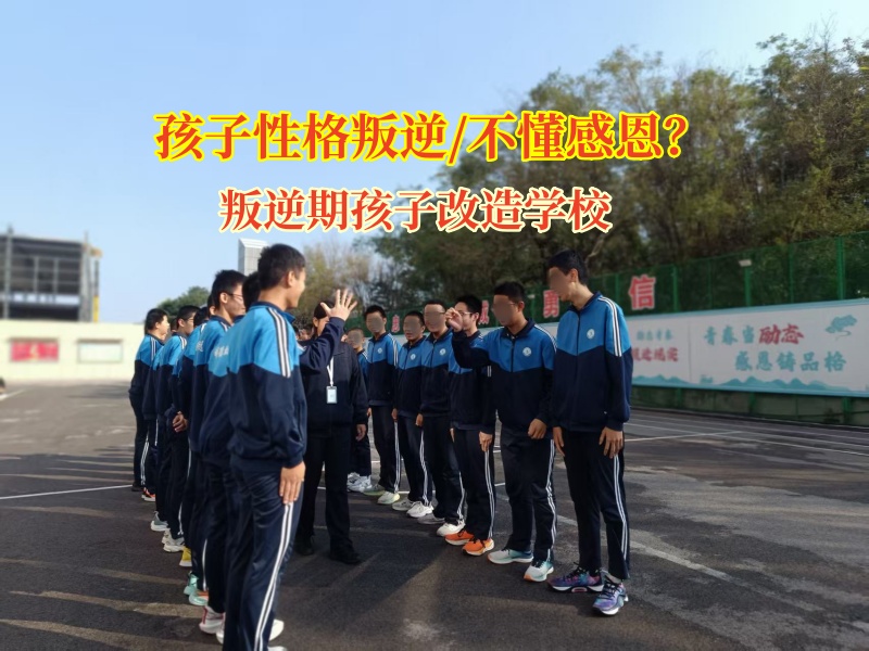 叛逆期孩子改造学校让叛逆孩子学会感恩