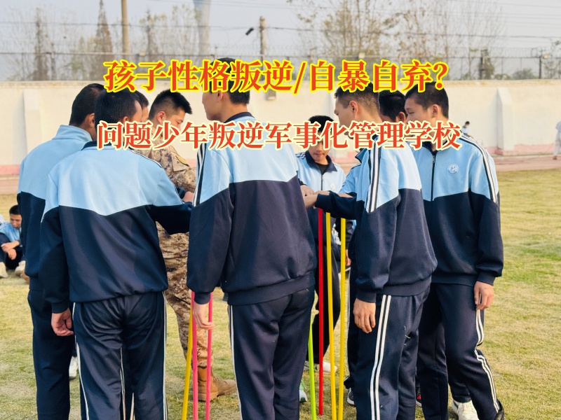 问题少年叛逆军事化管理学校矫正孩子自暴自弃的情绪 问题少年叛逆军事化管理学校矫正孩子自暴自弃的情绪